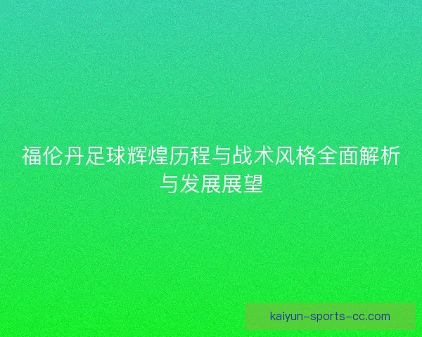 福伦丹足球辉煌历程与战术风格全面解析与发展展望