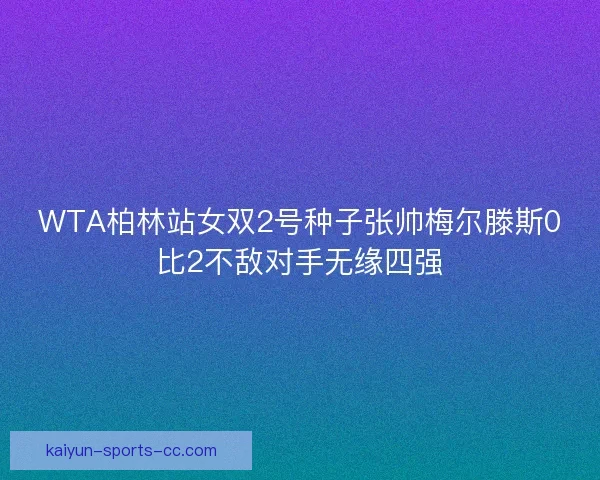 WTA柏林站女双2号种子张帅梅尔滕斯0比2不敌对手无缘四强